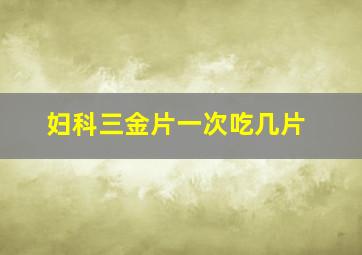 妇科三金片一次吃几片