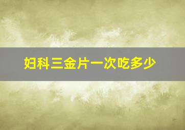 妇科三金片一次吃多少