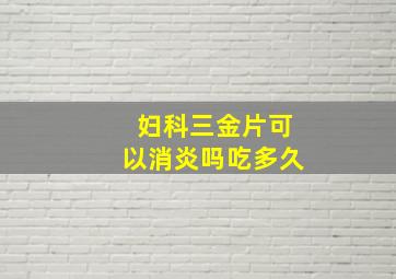 妇科三金片可以消炎吗吃多久