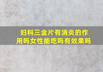 妇科三金片有消炎的作用吗女性能吃吗有效果吗