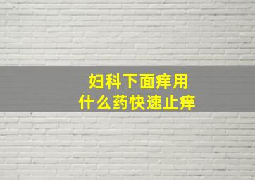 妇科下面痒用什么药快速止痒