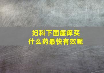 妇科下面瘙痒买什么药最快有效呢