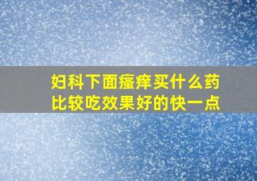 妇科下面瘙痒买什么药比较吃效果好的快一点