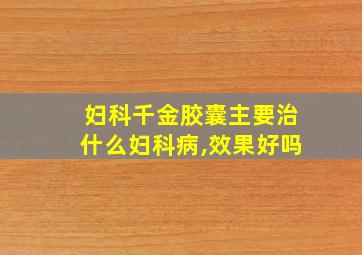 妇科千金胶囊主要治什么妇科病,效果好吗