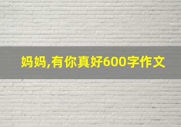 妈妈,有你真好600字作文