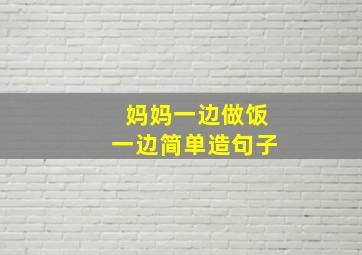 妈妈一边做饭一边简单造句子