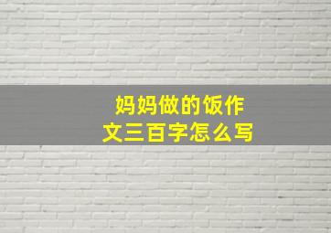 妈妈做的饭作文三百字怎么写