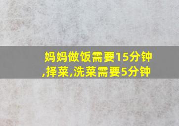 妈妈做饭需要15分钟,择菜,洗菜需要5分钟