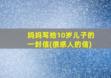 妈妈写给10岁儿子的一封信(很感人的信)