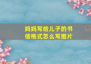 妈妈写给儿子的书信格式怎么写图片