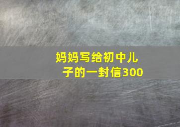 妈妈写给初中儿子的一封信300