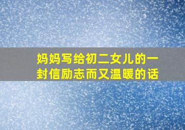 妈妈写给初二女儿的一封信励志而又温暖的话