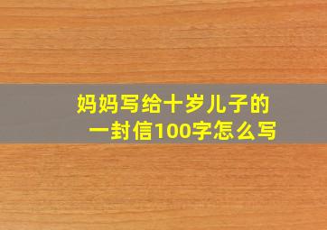 妈妈写给十岁儿子的一封信100字怎么写