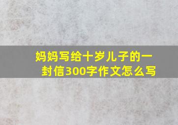 妈妈写给十岁儿子的一封信300字作文怎么写