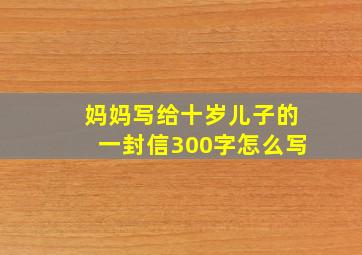 妈妈写给十岁儿子的一封信300字怎么写