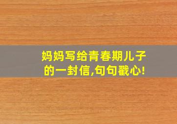 妈妈写给青春期儿子的一封信,句句戳心!