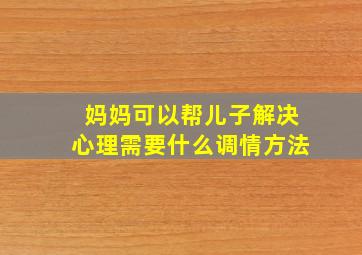 妈妈可以帮儿子解决心理需要什么调情方法