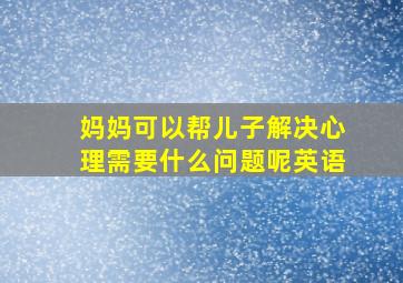 妈妈可以帮儿子解决心理需要什么问题呢英语