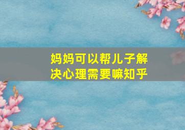 妈妈可以帮儿子解决心理需要嘛知乎