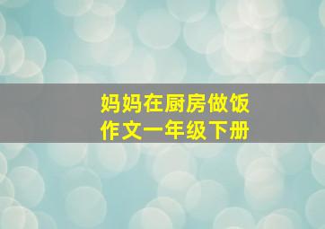 妈妈在厨房做饭作文一年级下册