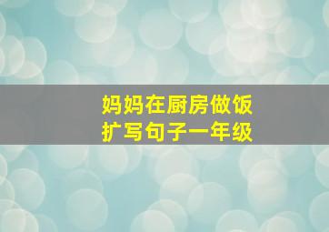 妈妈在厨房做饭扩写句子一年级