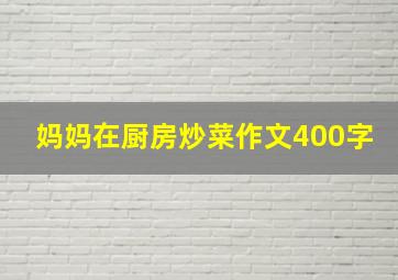 妈妈在厨房炒菜作文400字