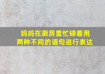 妈妈在厨房里忙碌着用两种不同的语句进行表达