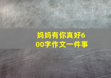 妈妈有你真好600字作文一件事