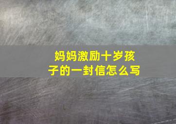 妈妈激励十岁孩子的一封信怎么写