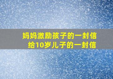 妈妈激励孩子的一封信给10岁儿子的一封信