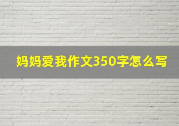 妈妈爱我作文350字怎么写