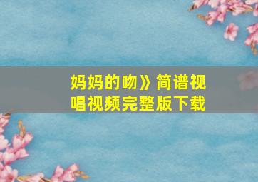 妈妈的吻》简谱视唱视频完整版下载