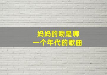 妈妈的吻是哪一个年代的歌曲