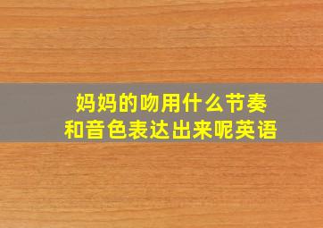 妈妈的吻用什么节奏和音色表达出来呢英语