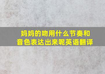 妈妈的吻用什么节奏和音色表达出来呢英语翻译