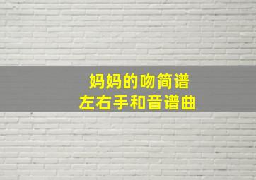 妈妈的吻简谱左右手和音谱曲