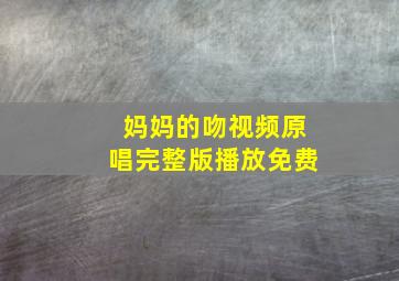 妈妈的吻视频原唱完整版播放免费