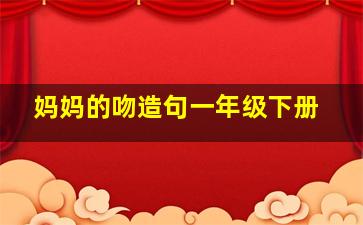 妈妈的吻造句一年级下册