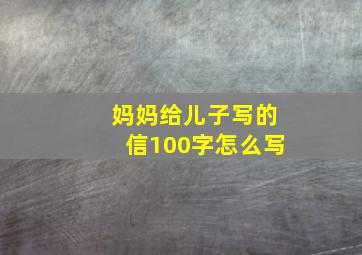 妈妈给儿子写的信100字怎么写