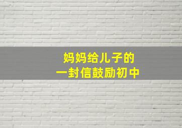 妈妈给儿子的一封信鼓励初中