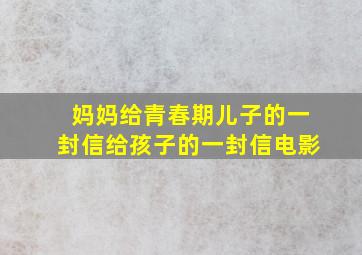 妈妈给青春期儿子的一封信给孩子的一封信电影