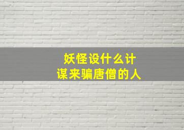 妖怪设什么计谋来骗唐僧的人