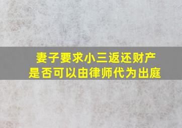 妻子要求小三返还财产是否可以由律师代为出庭