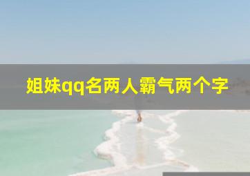 姐妹qq名两人霸气两个字