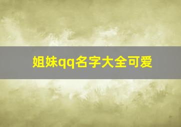 姐妹qq名字大全可爱