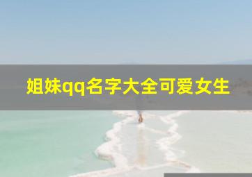 姐妹qq名字大全可爱女生