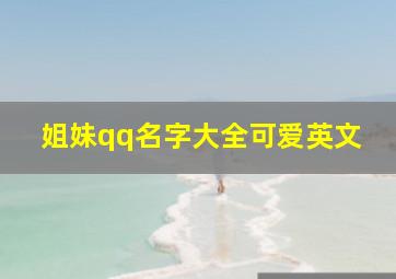 姐妹qq名字大全可爱英文