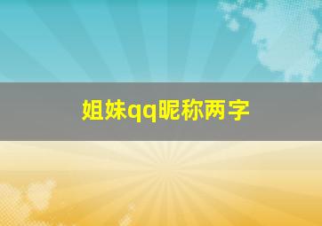 姐妹qq昵称两字