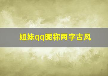 姐妹qq昵称两字古风