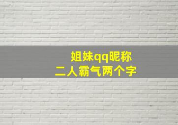 姐妹qq昵称二人霸气两个字